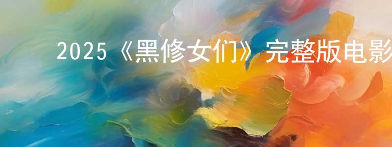 查佳佳的动漫综艺大全,2025《黑修女们》完整版电影/在线观看/百度云-美剧天堂